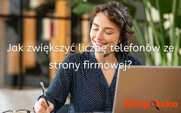 Jak Zwiększyć Liczbę Telefonów Ze Strony Firmowej? - Sklepoteka.com.pl