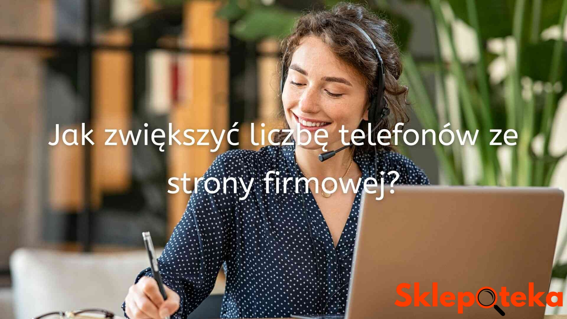 Jak Zwiększyć Liczbę Telefonów Ze Strony Firmowej? - Sklepoteka.com.pl